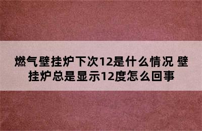 燃气壁挂炉下次12是什么情况 壁挂炉总是显示12度怎么回事